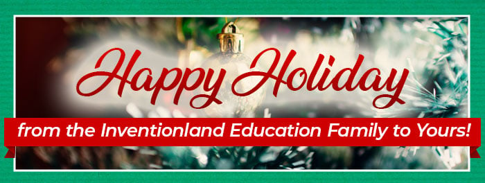 Happy Holiday from the Inventionland® Education Family to Yours!